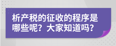 析产税的征收的程序是哪些呢？大家知道吗？