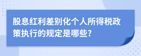 股息红利差别化个人所得税政策执行的规定是哪些?