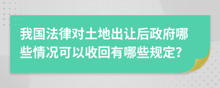 我国法律对土地出让后政府哪些情况可以收回有哪些规定？