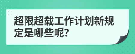 超限超载工作计划新规定是哪些呢？