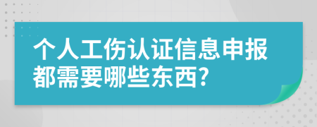 个人工伤认证信息申报都需要哪些东西?