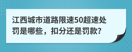 江西城市道路限速50超速处罚是哪些，扣分还是罚款？