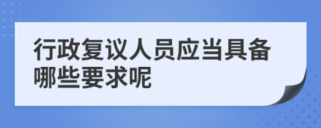 行政复议人员应当具备哪些要求呢