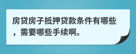 房贷房子抵押贷款条件有哪些，需要哪些手续啊。