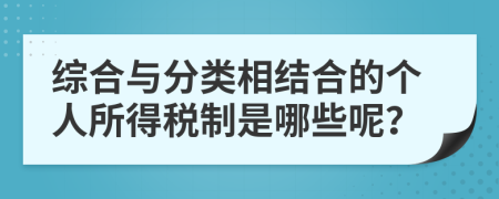 综合与分类相结合的个人所得税制是哪些呢？