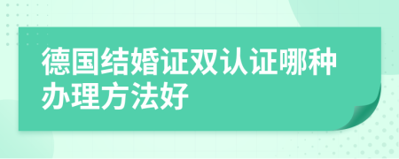 德国结婚证双认证哪种办理方法好