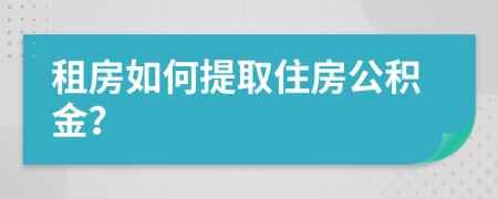 租房如何提取住房公积金？