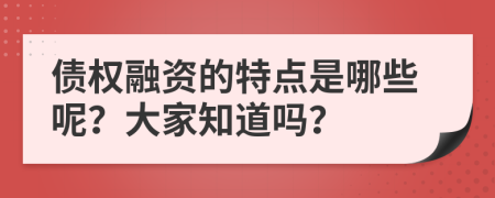 债权融资的特点是哪些呢？大家知道吗？