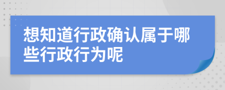 想知道行政确认属于哪些行政行为呢