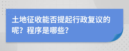 土地征收能否提起行政复议的呢？程序是哪些？