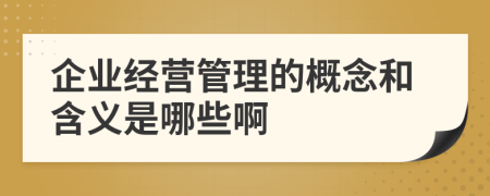 企业经营管理的概念和含义是哪些啊