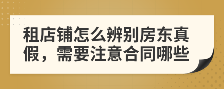 租店铺怎么辨别房东真假，需要注意合同哪些