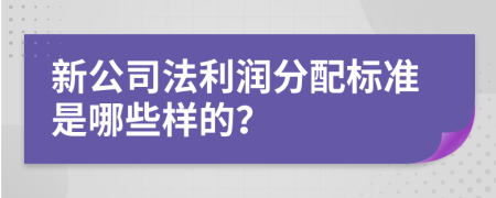 新公司法利润分配标准是哪些样的？