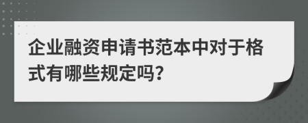 企业融资申请书范本中对于格式有哪些规定吗？