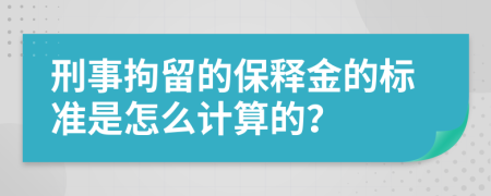 刑事拘留的保释金的标准是怎么计算的？