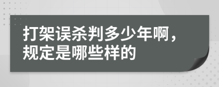 打架误杀判多少年啊，规定是哪些样的