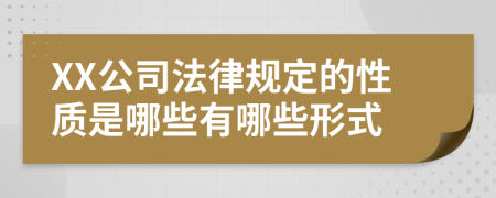 XX公司法律规定的性质是哪些有哪些形式