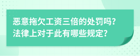 恶意拖欠工资三倍的处罚吗？法律上对于此有哪些规定？
