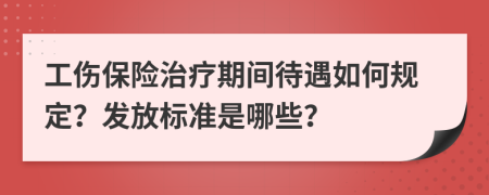 工伤保险治疗期间待遇如何规定？发放标准是哪些？