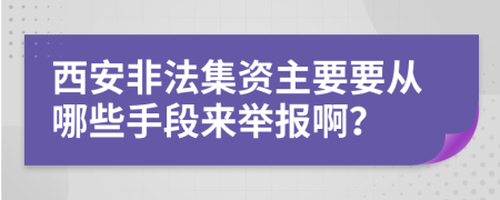 西安非法集资主要要从哪些手段来举报啊？