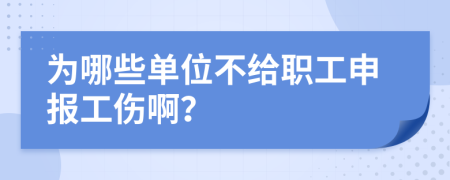 为哪些单位不给职工申报工伤啊？