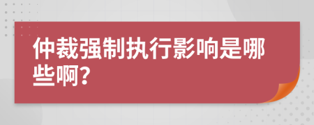 仲裁强制执行影响是哪些啊？