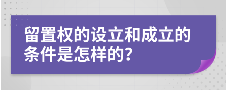 留置权的设立和成立的条件是怎样的？