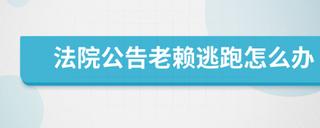 法院公告老赖逃跑怎么办