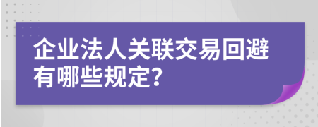 企业法人关联交易回避有哪些规定？