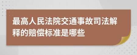 最高人民法院交通事故司法解释的赔偿标准是哪些