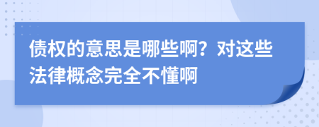 债权的意思是哪些啊？对这些法律概念完全不懂啊