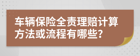 车辆保险全责理赔计算方法或流程有哪些？