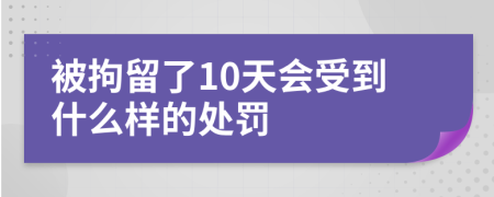 被拘留了10天会受到什么样的处罚