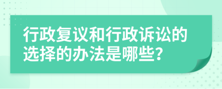 行政复议和行政诉讼的选择的办法是哪些？