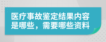 医疗事故鉴定结果内容是哪些，需要哪些资料