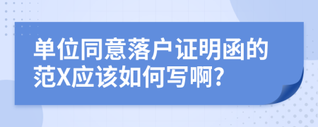 单位同意落户证明函的范X应该如何写啊?