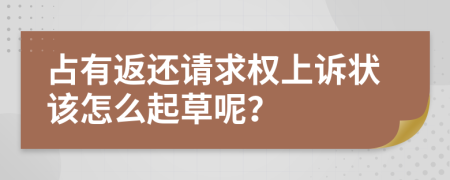 占有返还请求权上诉状该怎么起草呢？