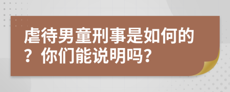 虐待男童刑事是如何的？你们能说明吗？