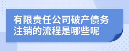 有限责任公司破产债务注销的流程是哪些呢