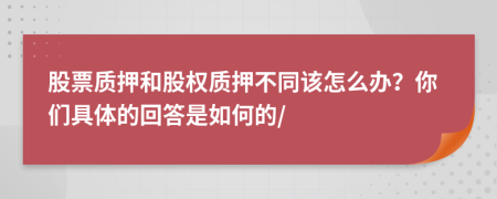 股票质押和股权质押不同该怎么办？你们具体的回答是如何的/