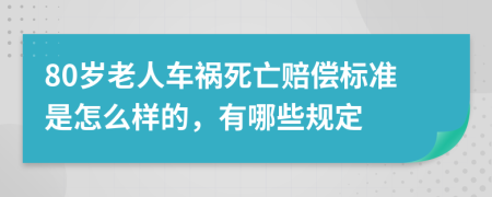 80岁老人车祸死亡赔偿标准是怎么样的，有哪些规定