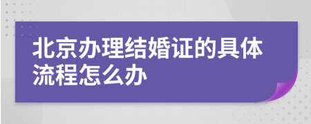 北京办理结婚证的具体流程怎么办