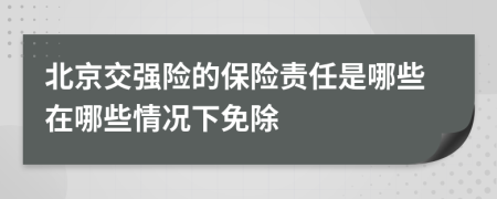 北京交强险的保险责任是哪些在哪些情况下免除