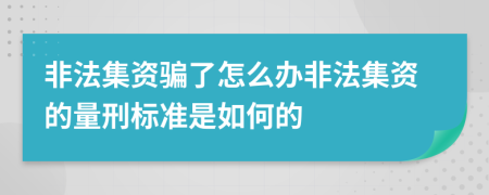 非法集资骗了怎么办非法集资的量刑标准是如何的