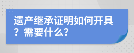 遗产继承证明如何开具？需要什么？