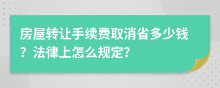 房屋转让手续费取消省多少钱？法律上怎么规定？