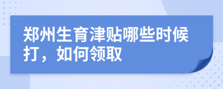 郑州生育津贴哪些时候打，如何领取