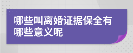 哪些叫离婚证据保全有哪些意义呢