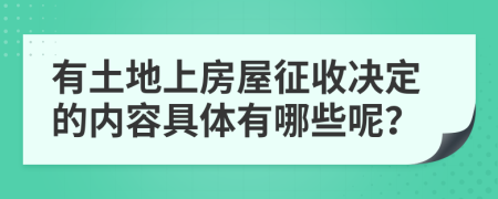 有土地上房屋征收决定的内容具体有哪些呢？