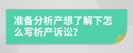 准备分析产想了解下怎么写析产诉讼？